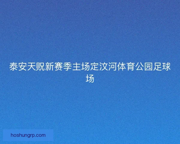 泰安天贶新赛季主场定汶河体育公园足球场