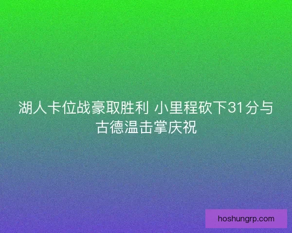 湖人卡位战豪取胜利 小里程砍下31分与古德温击掌庆祝