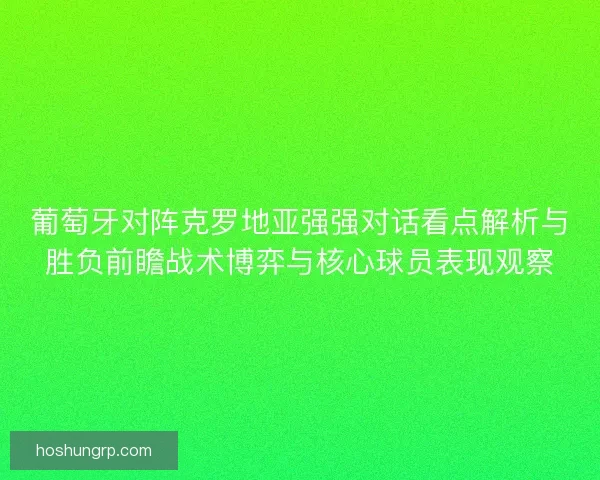 葡萄牙对阵克罗地亚强强对话看点解析与胜负前瞻战术博弈与核心球员表现观察
