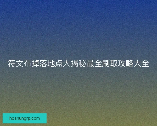 符文布掉落地点大揭秘最全刷取攻略大全