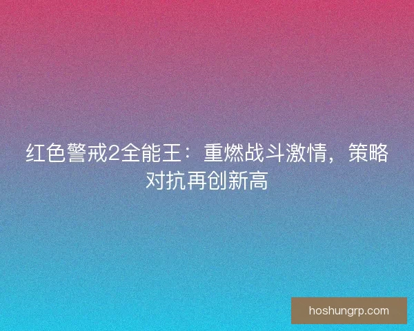 红色警戒2全能王：重燃战斗激情，策略对抗再创新高