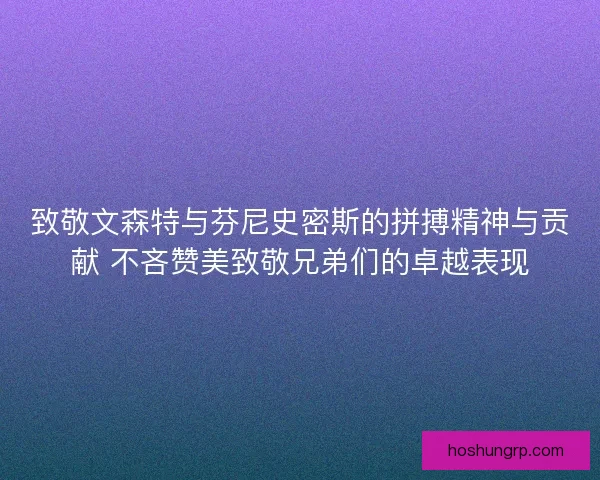 致敬文森特与芬尼史密斯的拼搏精神与贡献 不吝赞美致敬兄弟们的卓越表现 致敬文森特与芬尼史密斯的拼搏精神与贡献 不吝赞美致敬兄弟们的卓越表现